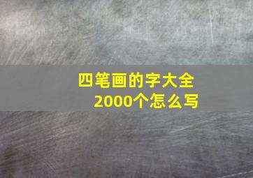 四笔画的字大全2000个怎么写