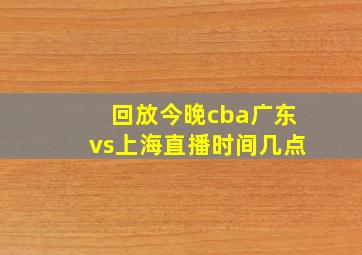 回放今晚cba广东vs上海直播时间几点