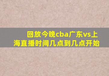 回放今晚cba广东vs上海直播时间几点到几点开始