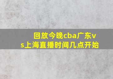 回放今晚cba广东vs上海直播时间几点开始