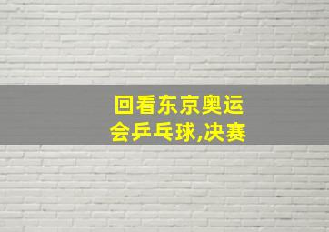 回看东京奥运会乒乓球,决赛