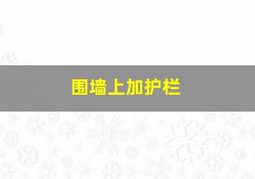 围墙上加护栏