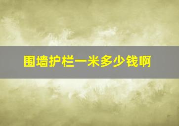 围墙护栏一米多少钱啊