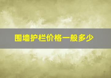 围墙护栏价格一般多少