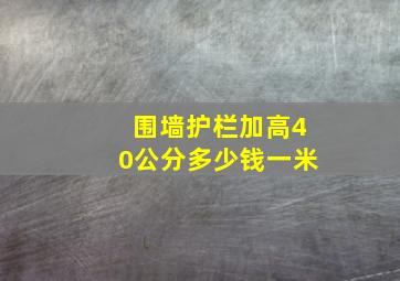 围墙护栏加高40公分多少钱一米