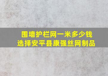 围墙护栏网一米多少钱选择安平县康强丝网制品