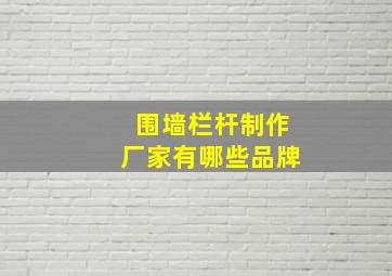 围墙栏杆制作厂家有哪些品牌