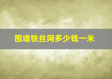 围墙铁丝网多少钱一米