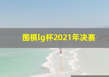 围棋lg杯2021年决赛