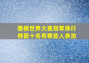 围棋世界大赛冠军排行榜前十名有哪些人参加