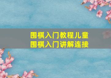 围棋入门教程儿童围棋入门讲解连接