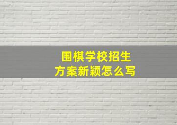 围棋学校招生方案新颖怎么写