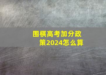 围棋高考加分政策2024怎么算