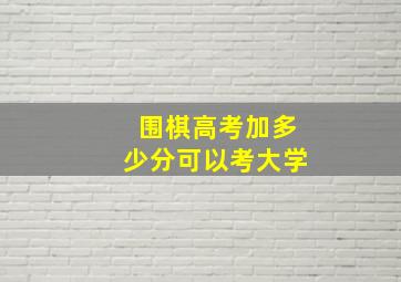 围棋高考加多少分可以考大学