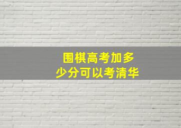 围棋高考加多少分可以考清华