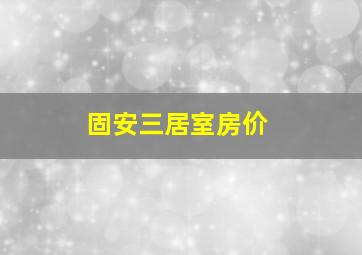 固安三居室房价