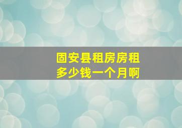 固安县租房房租多少钱一个月啊