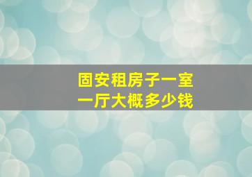 固安租房子一室一厅大概多少钱