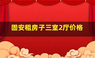 固安租房子三室2厅价格