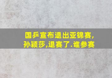 国乒宣布退出亚锦赛,孙颖莎,退赛了.谁参赛