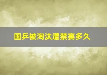 国乒被淘汰遭禁赛多久