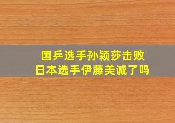 国乒选手孙颖莎击败日本选手伊藤美诚了吗