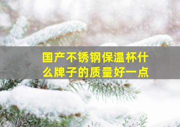 国产不锈钢保温杯什么牌子的质量好一点