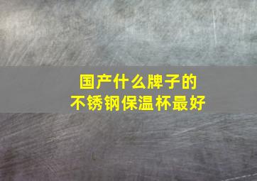 国产什么牌子的不锈钢保温杯最好