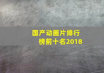 国产动画片排行榜前十名2018