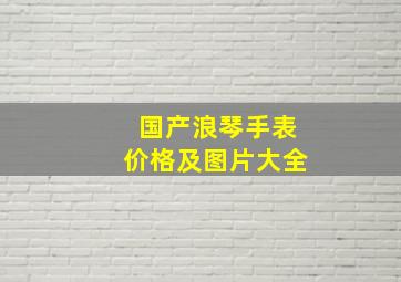 国产浪琴手表价格及图片大全