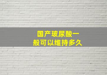 国产玻尿酸一般可以维持多久