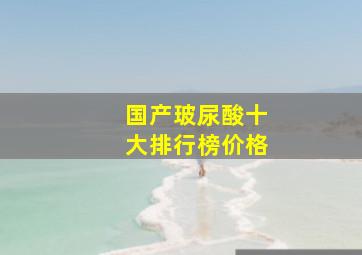 国产玻尿酸十大排行榜价格