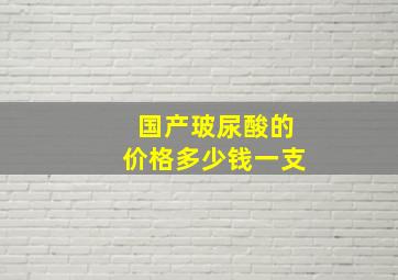 国产玻尿酸的价格多少钱一支