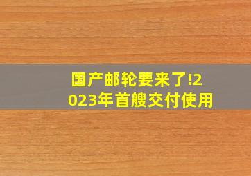 国产邮轮要来了!2023年首艘交付使用