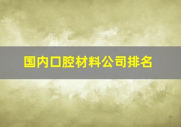 国内口腔材料公司排名