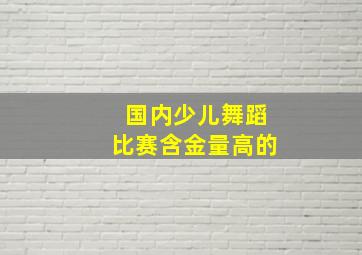 国内少儿舞蹈比赛含金量高的