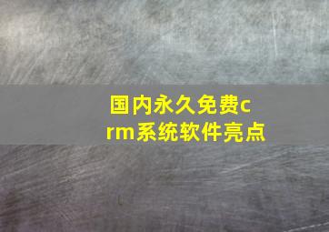 国内永久免费crm系统软件亮点