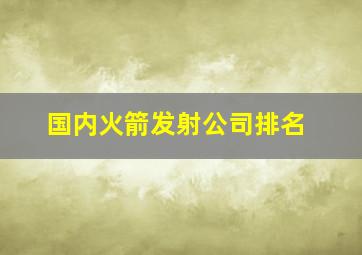 国内火箭发射公司排名