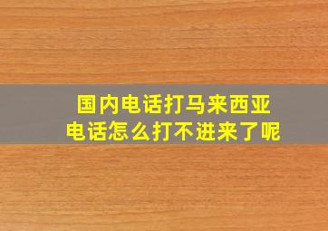 国内电话打马来西亚电话怎么打不进来了呢