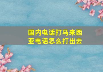 国内电话打马来西亚电话怎么打出去