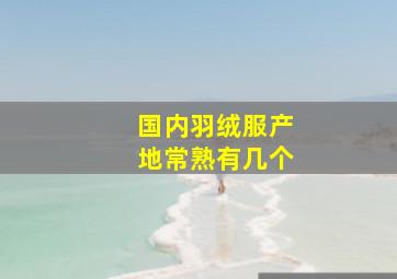 国内羽绒服产地常熟有几个