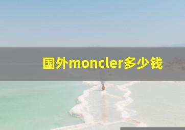 国外moncler多少钱