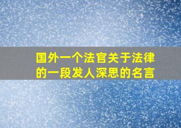 国外一个法官关于法律的一段发人深思的名言