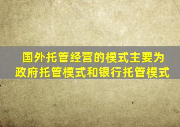 国外托管经营的模式主要为政府托管模式和银行托管模式