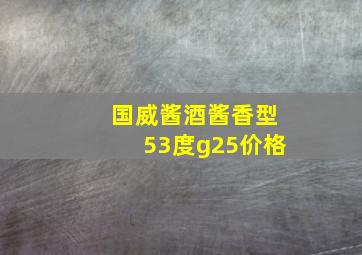 国威酱酒酱香型53度g25价格