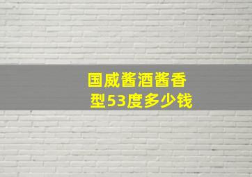 国威酱酒酱香型53度多少钱