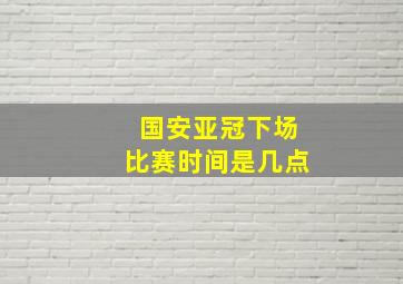 国安亚冠下场比赛时间是几点