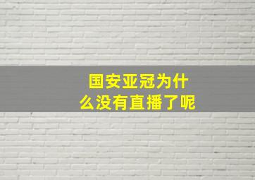 国安亚冠为什么没有直播了呢