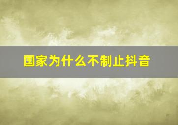 国家为什么不制止抖音