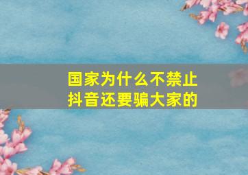 国家为什么不禁止抖音还要骗大家的